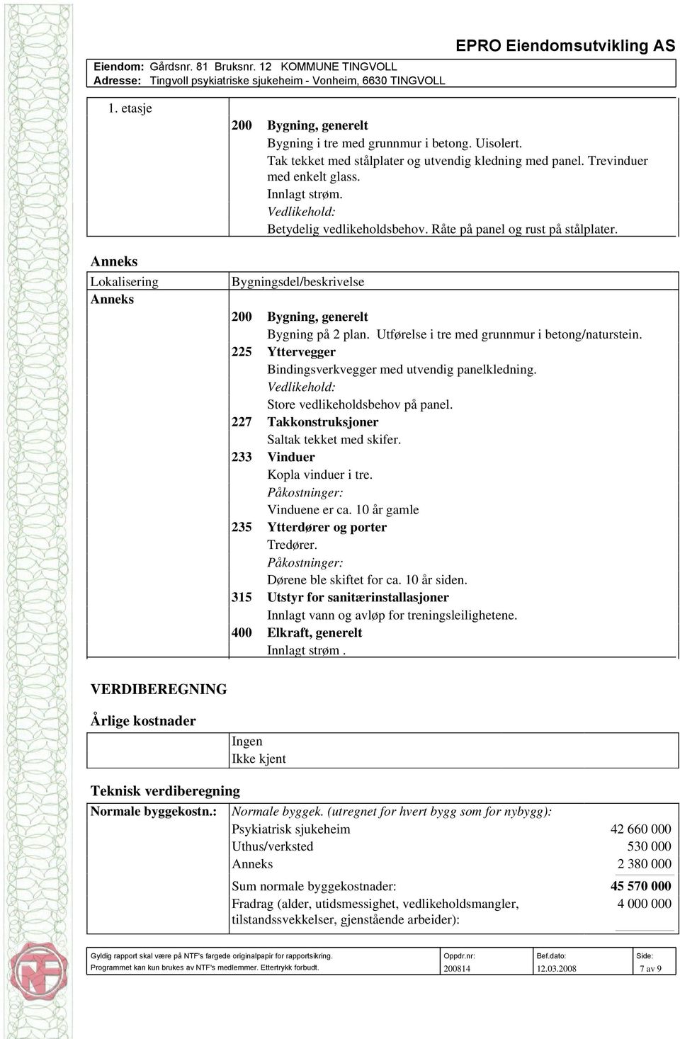 Utførelse i tre med grunnmur i betong/naturstein. Yttervegger Bindingsverkvegger med utvendig panelkledning. Vedlikehold: Store vedlikeholdsbehov på panel. Takkonstruksjoner Saltak tekket med skifer.