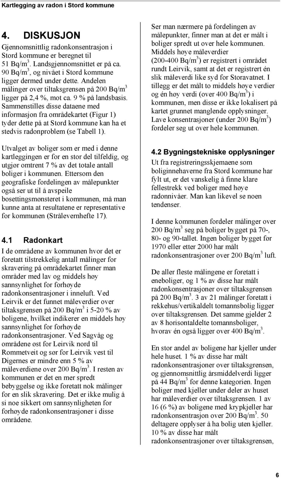 Sammenstilles disse dataene med informasjon fra områdekartet (Figur 1) tyder dette på at Stord kommune kan ha et stedvis radonproblem (se Tabell 1).