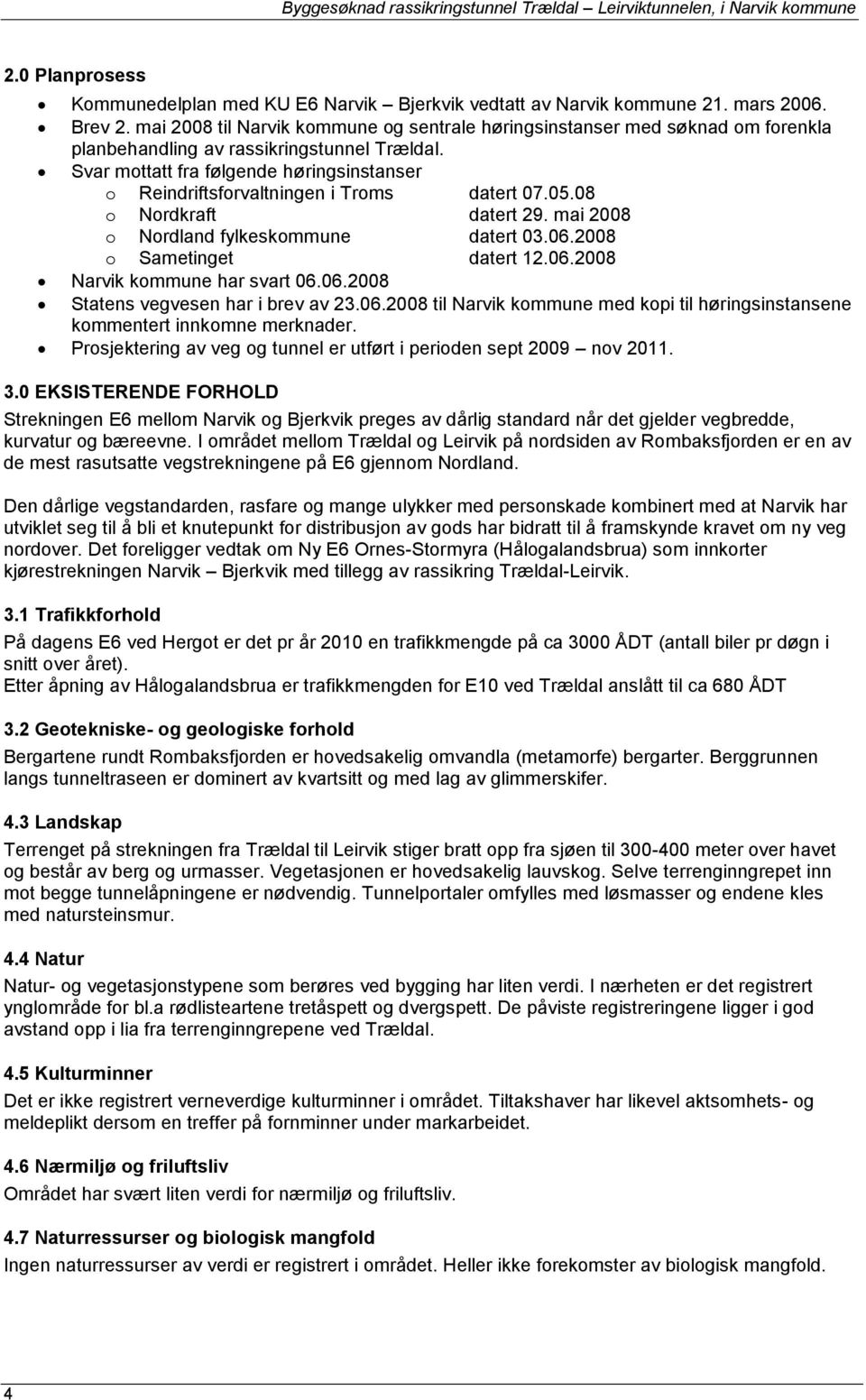 Svar mottatt fra følgende høringsinstanser o Reindriftsforvaltningen i Troms datert 07.05.08 o Nordkraft datert 29. mai 2008 o Nordland fylkeskommune datert 03.06.2008 o Sametinget datert 12.06.2008 Narvik kommune har svart 06.