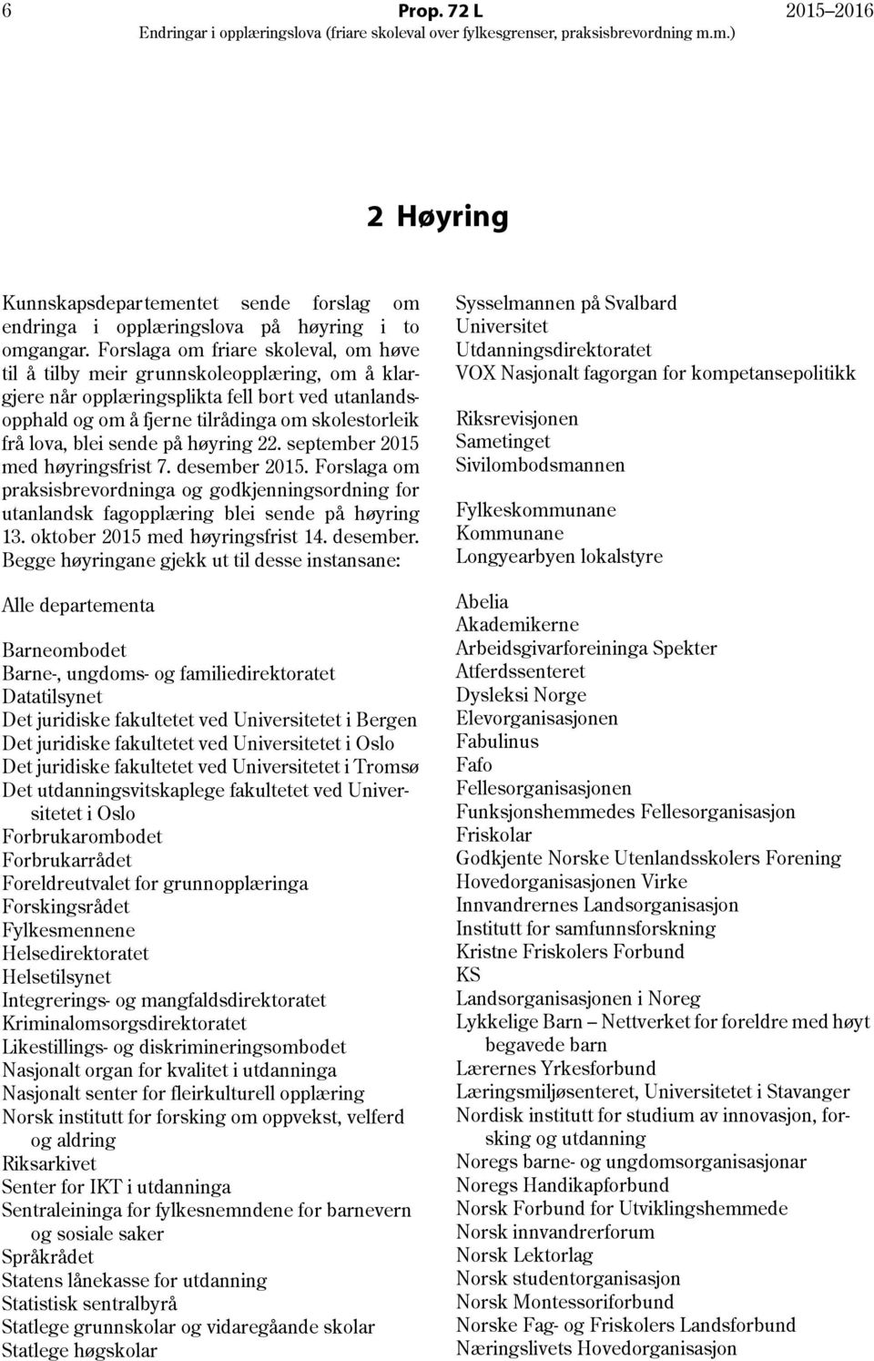 sende på høyring 22. september 2015 med høyringsfrist 7. desember 2015. Forslaga om praksisbrevordninga og godkjenningsordning for utanlandsk fagopplæring blei sende på høyring 13.