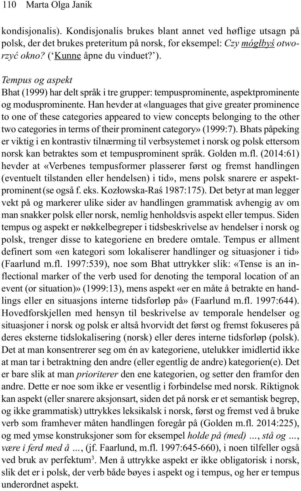 Han hevder at «languages that give greater prominence to one of these categories appeared to view concepts belonging to the other two categories in terms of their prominent category» (1999:7).