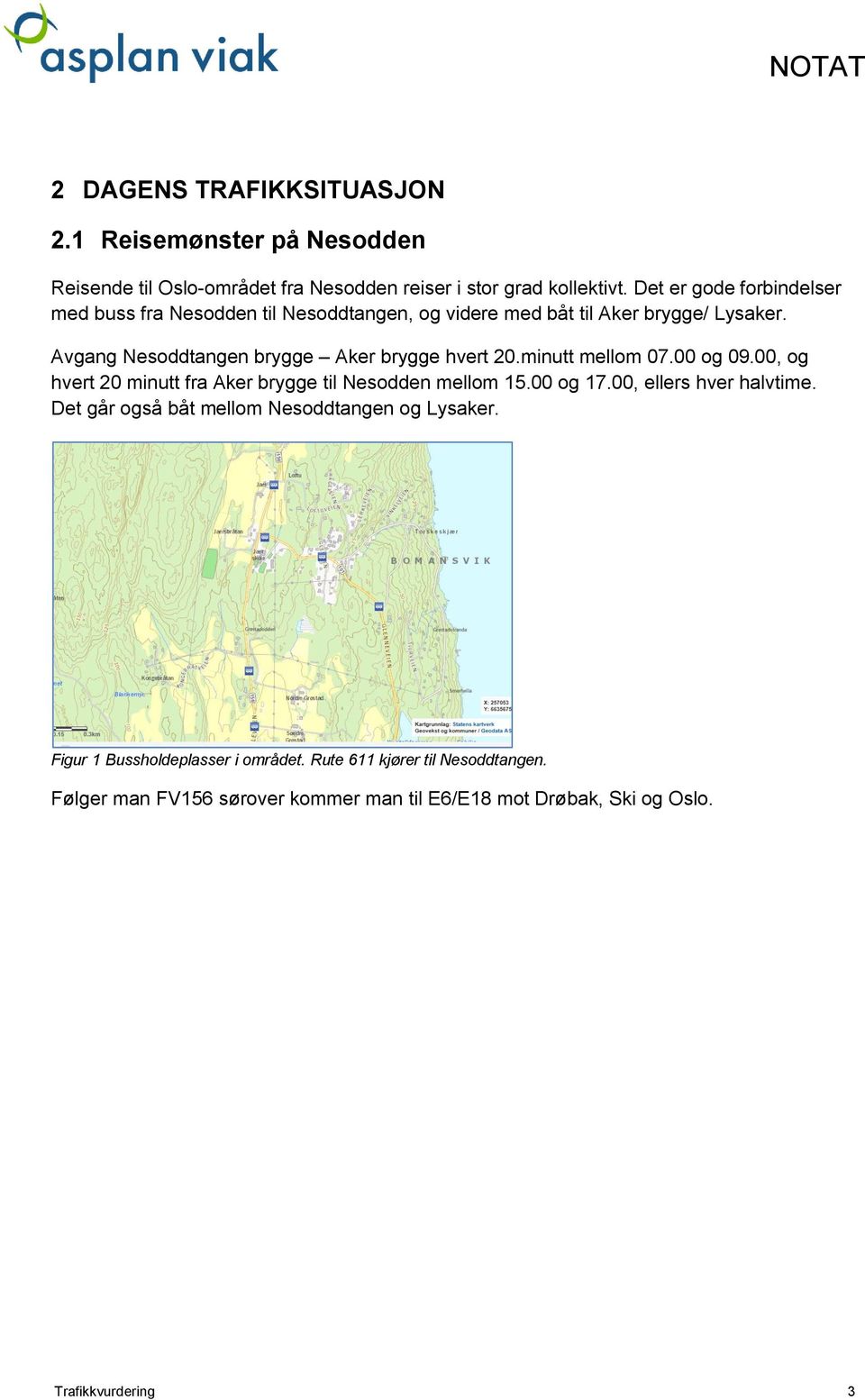 Avgang Nesoddtangen brygge Aker brygge hvert 20.minutt mellom 07.00 og 09.00, og hvert 20 minutt fra Aker brygge til Nesodden mellom 15.00 og 17.