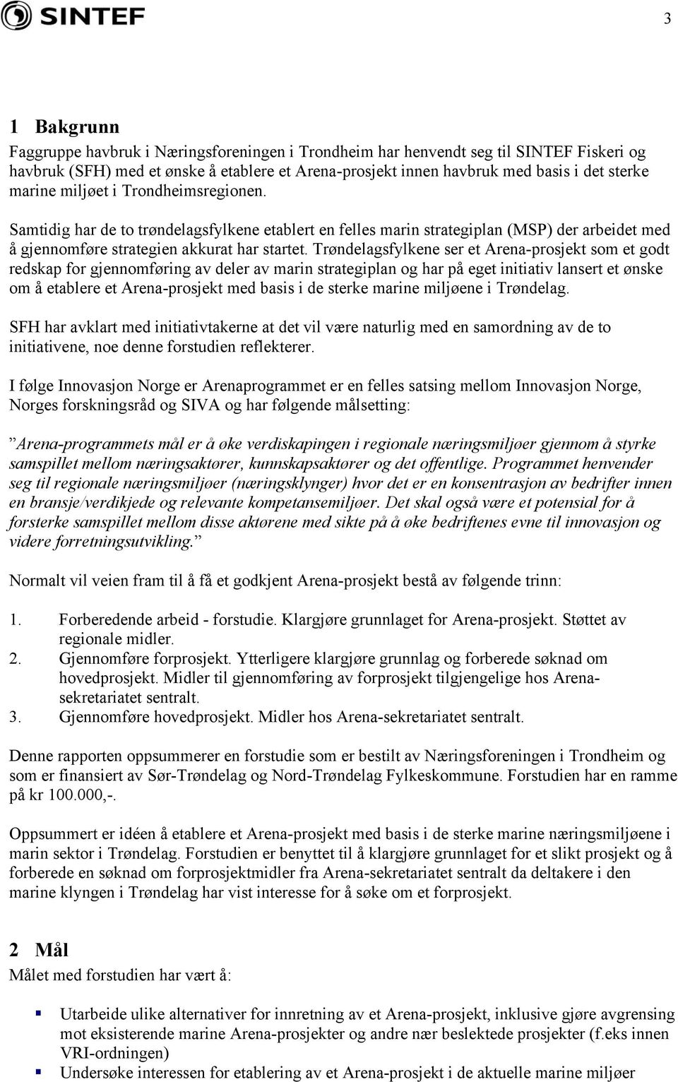 Trøndelagsfylkene ser et Arena-prosjekt som et godt redskap for gjennomføring av deler av marin strategiplan og har på eget initiativ lansert et ønske om å etablere et Arena-prosjekt med basis i de