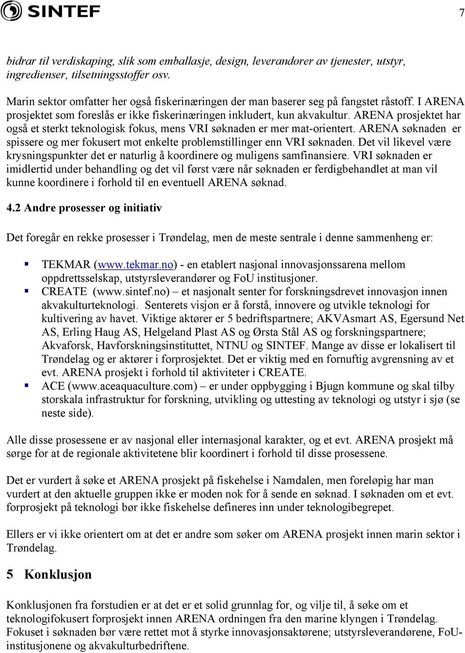 ARENA prosjektet har også et sterkt teknologisk fokus, mens VRI søknaden er mer mat-orientert. ARENA søknaden er spissere og mer fokusert mot enkelte problemstillinger enn VRI søknaden.