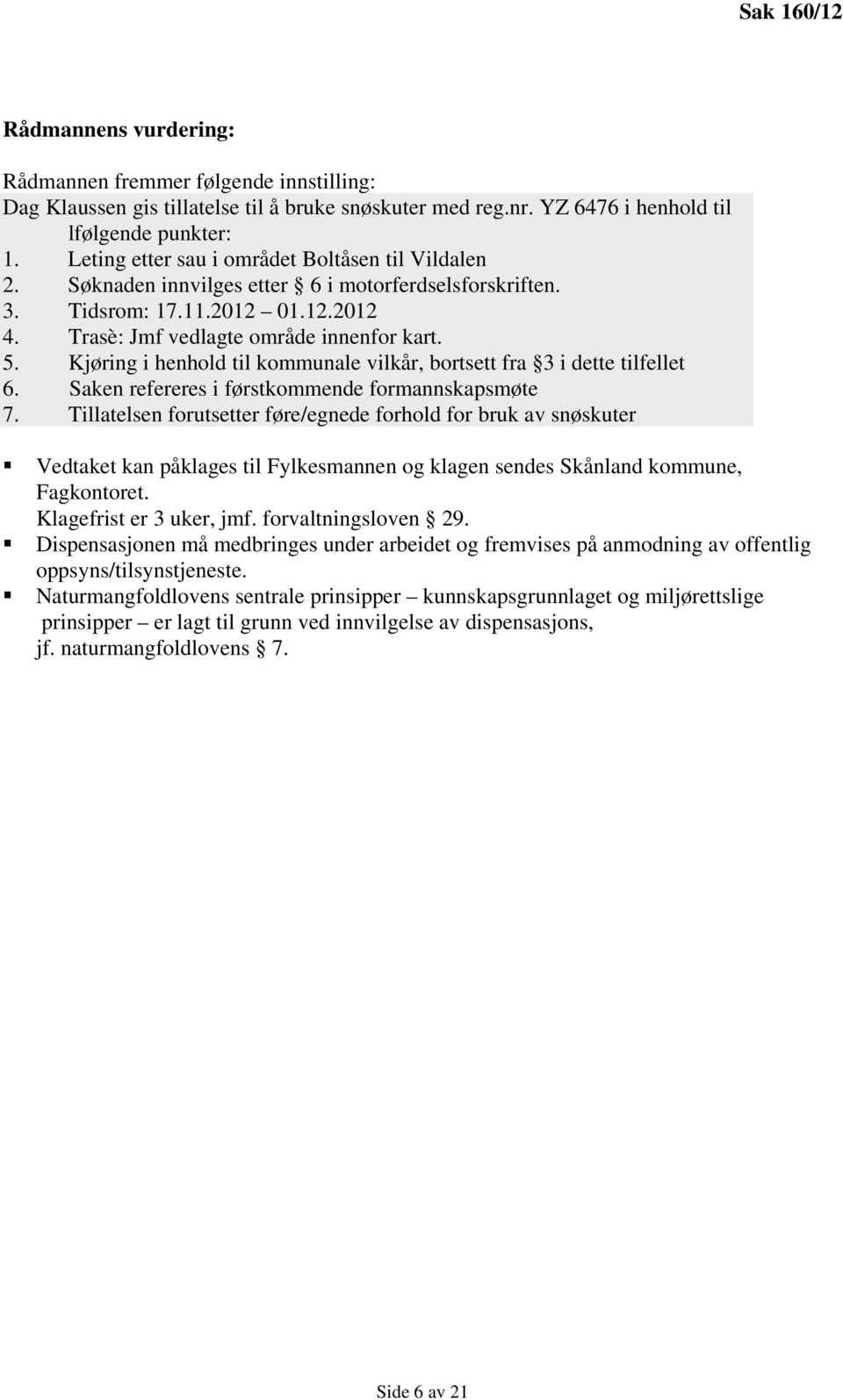 Kjøring i henhold til kommunale vilkår, bortsett fra 3 i dette tilfellet 6. Saken refereres i førstkommende formannskapsmøte 7.