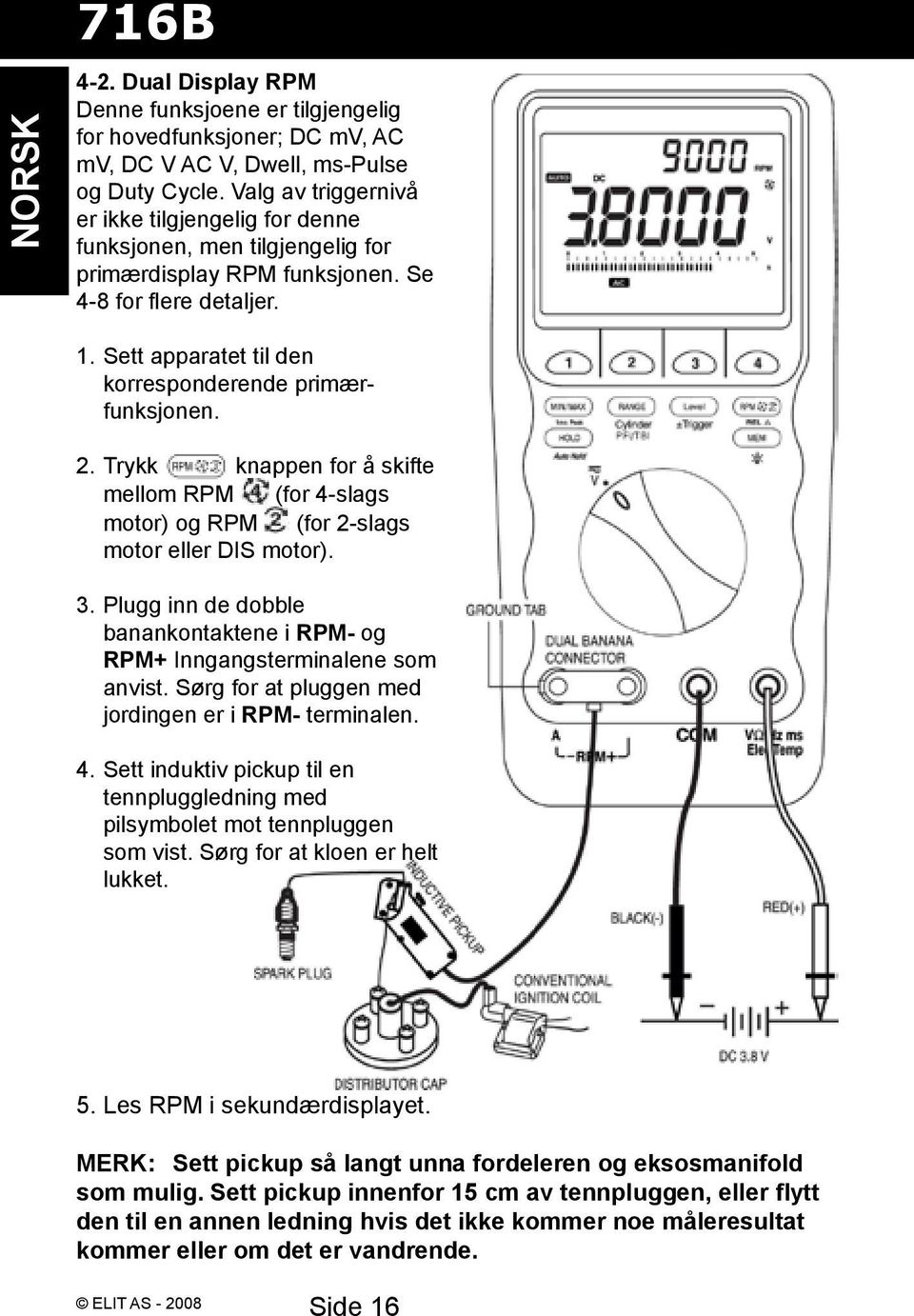 Sett apparatet til den korresponderende primærfunksjonen. 2. Trykk knappen for å skifte mellom RPM (for 4-slags motor) og RPM (for 2-slags motor eller DIS motor). 3.
