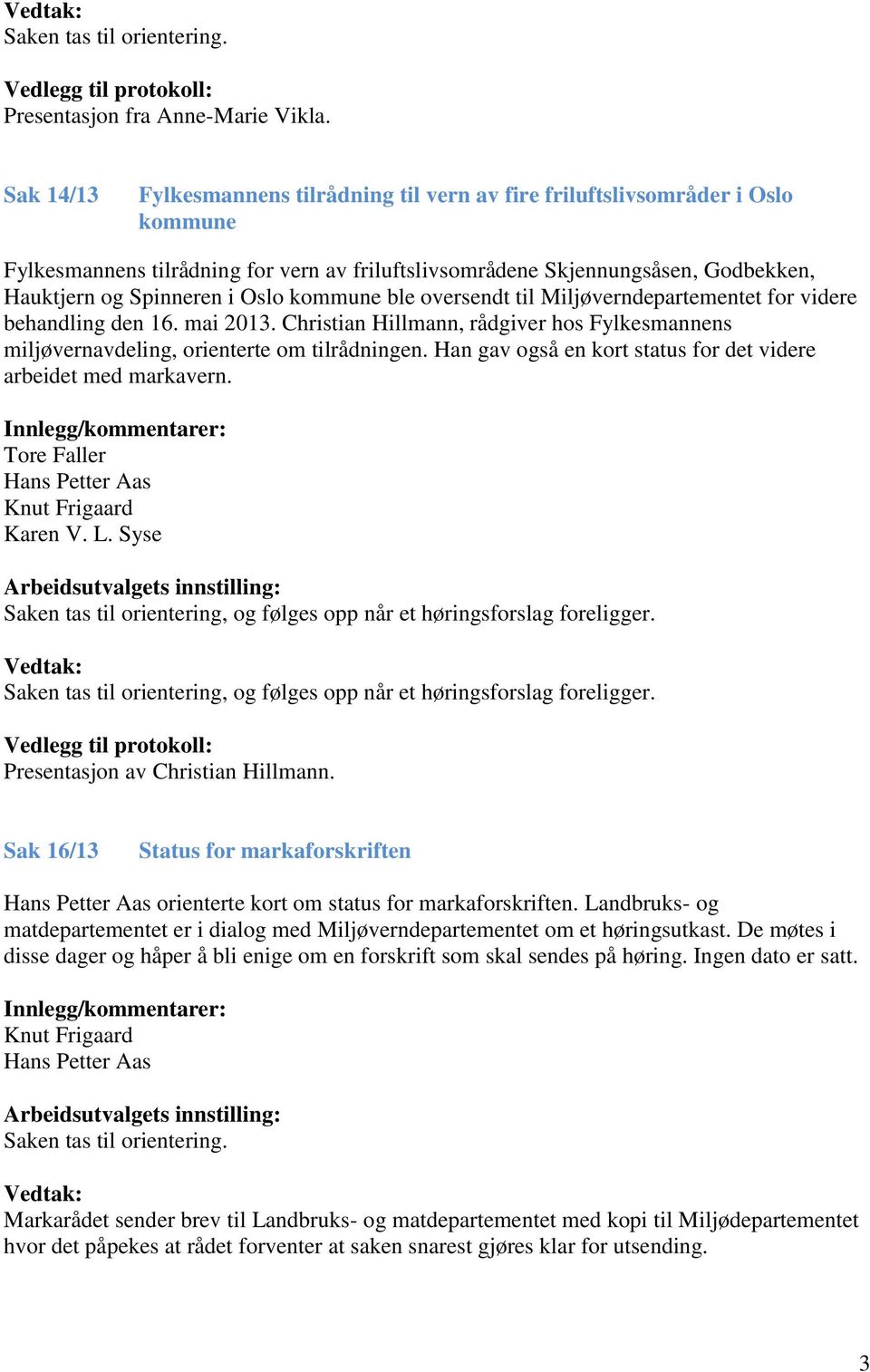 Oslo kommune ble oversendt til Miljøverndepartementet for videre behandling den 16. mai 2013. Christian Hillmann, rådgiver hos Fylkesmannens miljøvernavdeling, orienterte om tilrådningen.