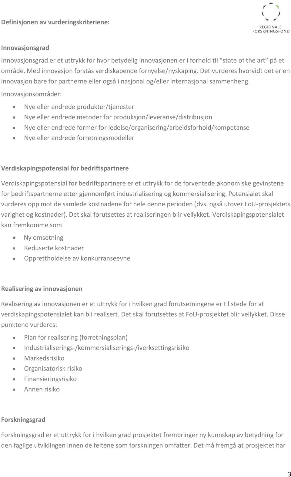 Innovasjonsområder: Nye eller endrede produkter/tjenester Nye eller endrede metoder for produksjon/leveranse/distribusjon Nye eller endrede former for ledelse/organisering/arbeidsforhold/kompetanse