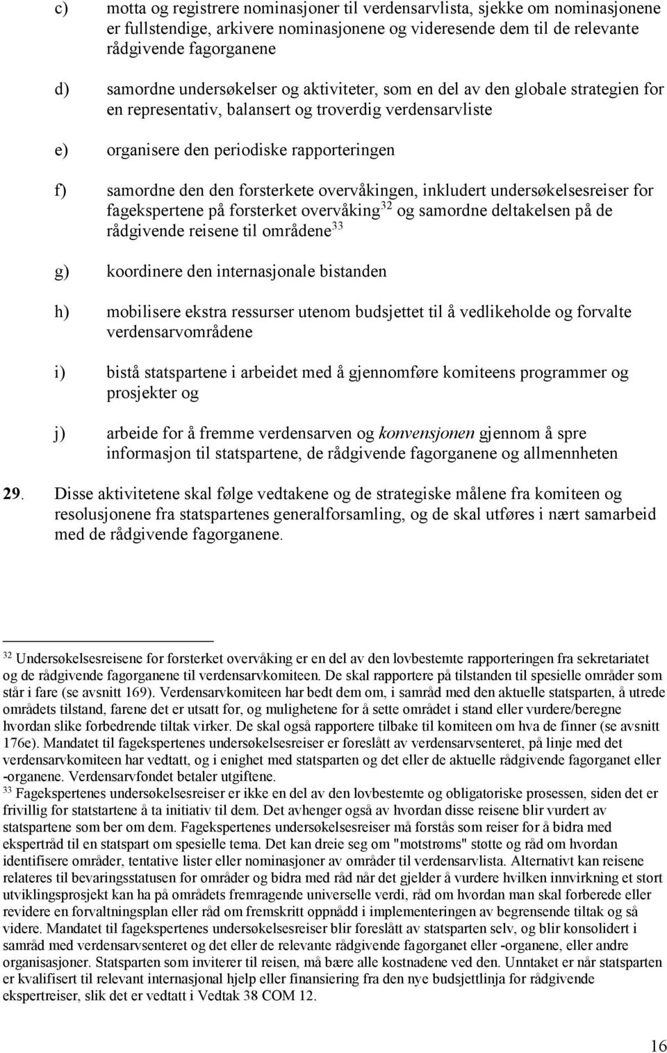 forsterkete overvåkingen, inkludert undersøkelsesreiser for fagekspertene på forsterket overvåking 32 og samordne deltakelsen på de rådgivende reisene til områdene 33 g) koordinere den internasjonale