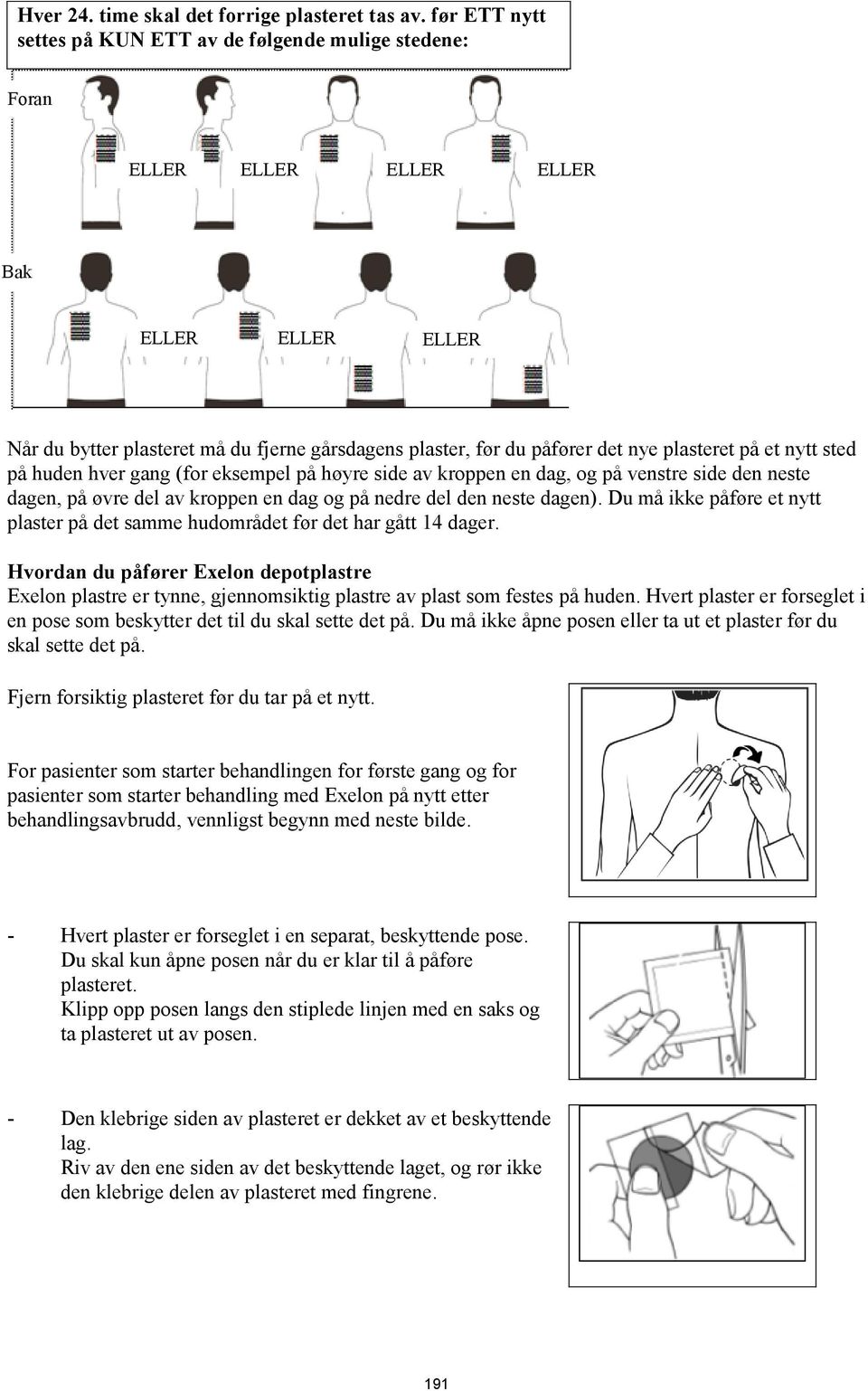 plasteret på et nytt sted på huden hver gang (for eksempel på høyre side av kroppen en dag, og på venstre side den neste dagen, på øvre del av kroppen en dag og på nedre del den neste dagen).