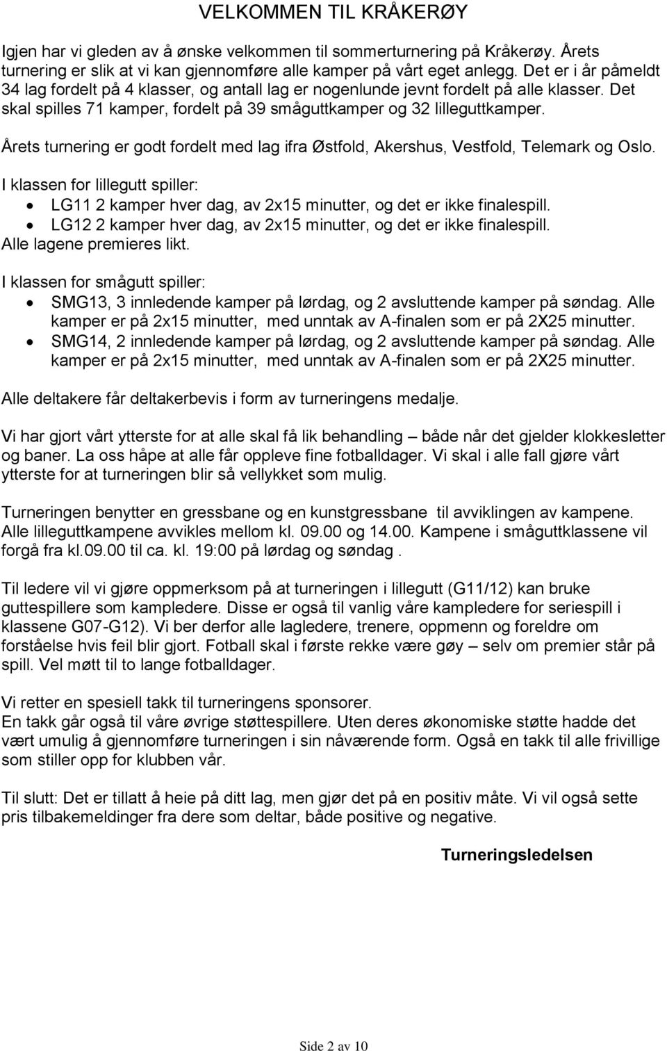 Årets turnering er godt fordelt med lag ifra Østfold, Akershus, Vestfold, Telemark og Oslo. I klassen for lillegutt spiller: LG11 2 kamper hver dag, av 2x15 minutter, og det er ikke finalespill.