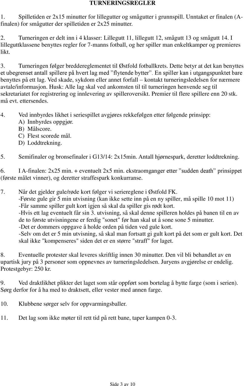 Dette betyr at det kan benyttes et ubegrenset antall spillere på hvert lag med flytende bytter. En spiller kan i utgangspunktet bare benyttes på ett lag.