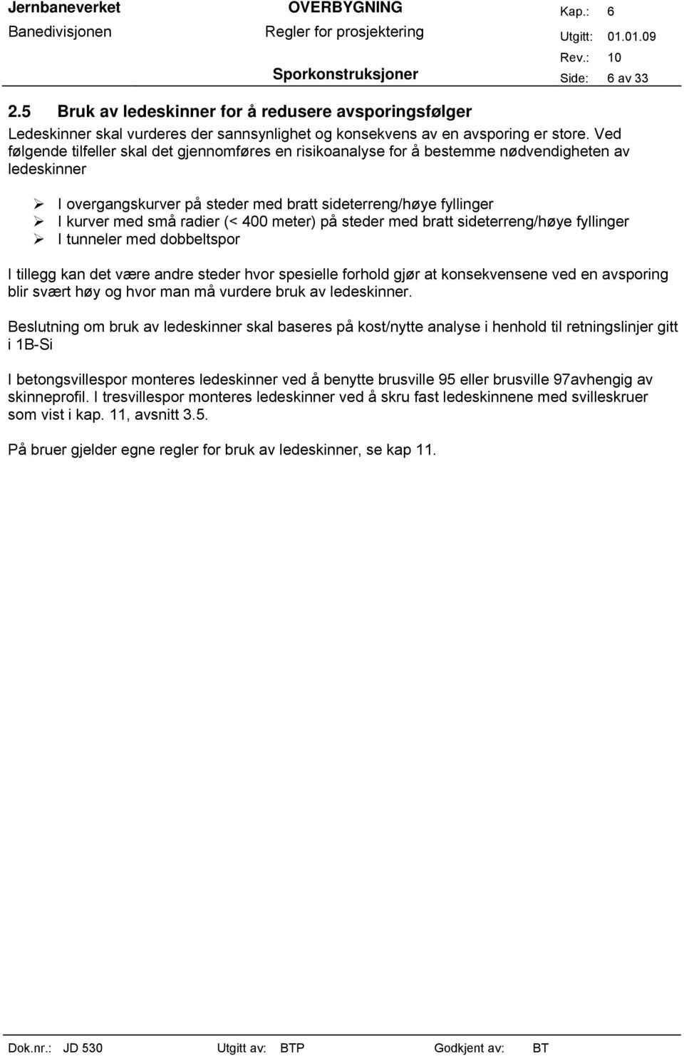 400 meter) på steder med bratt sideterreng/høye fyllinger I tunneler med dobbeltspor I tillegg kan det være andre steder hvor spesielle forhold gjør at konsekvensene ved en avsporing blir svært høy