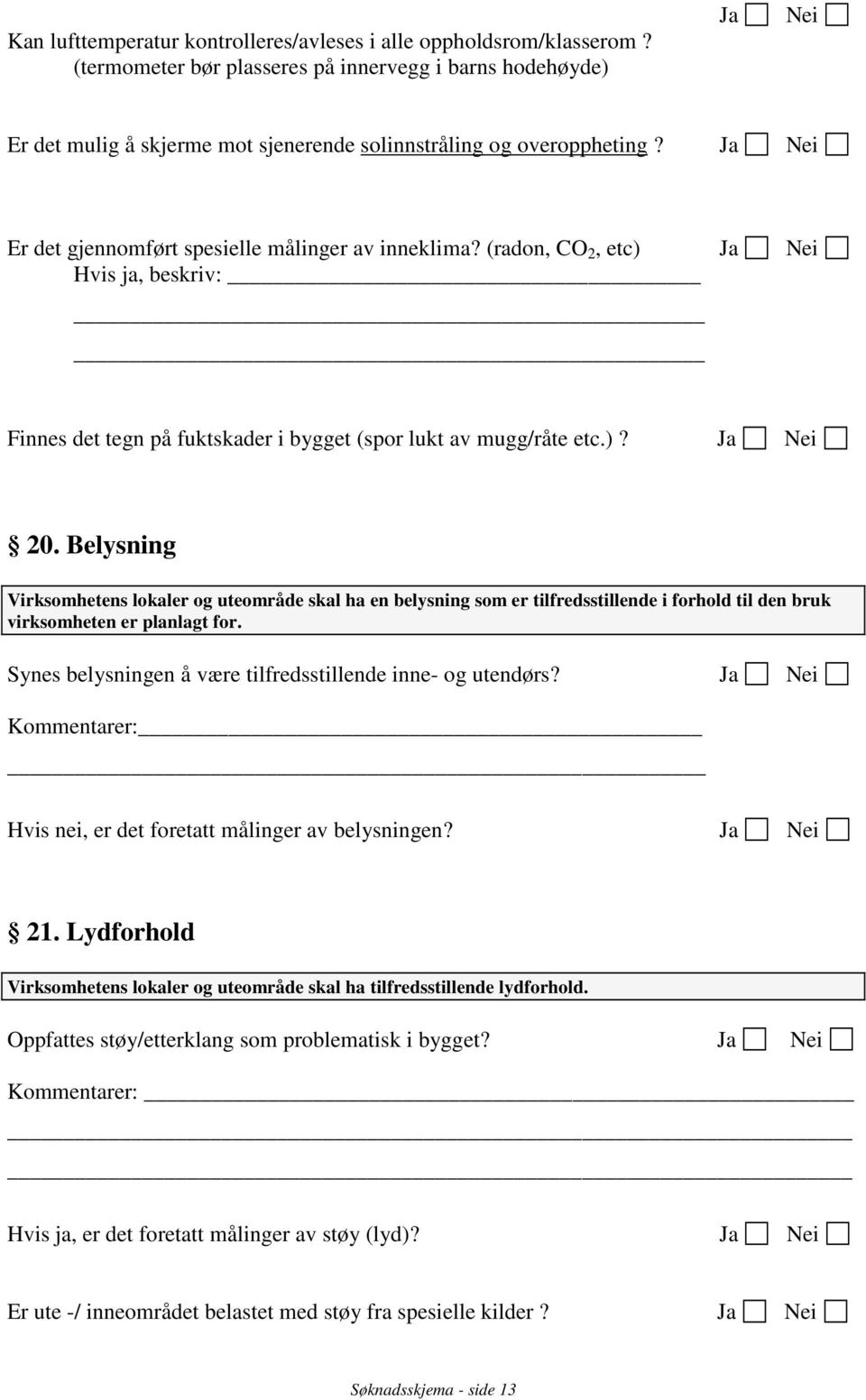 Belysning Virksomhetens lokaler og uteområde skal ha en belysning som er tilfredsstillende i forhold til den bruk virksomheten er planlagt for.