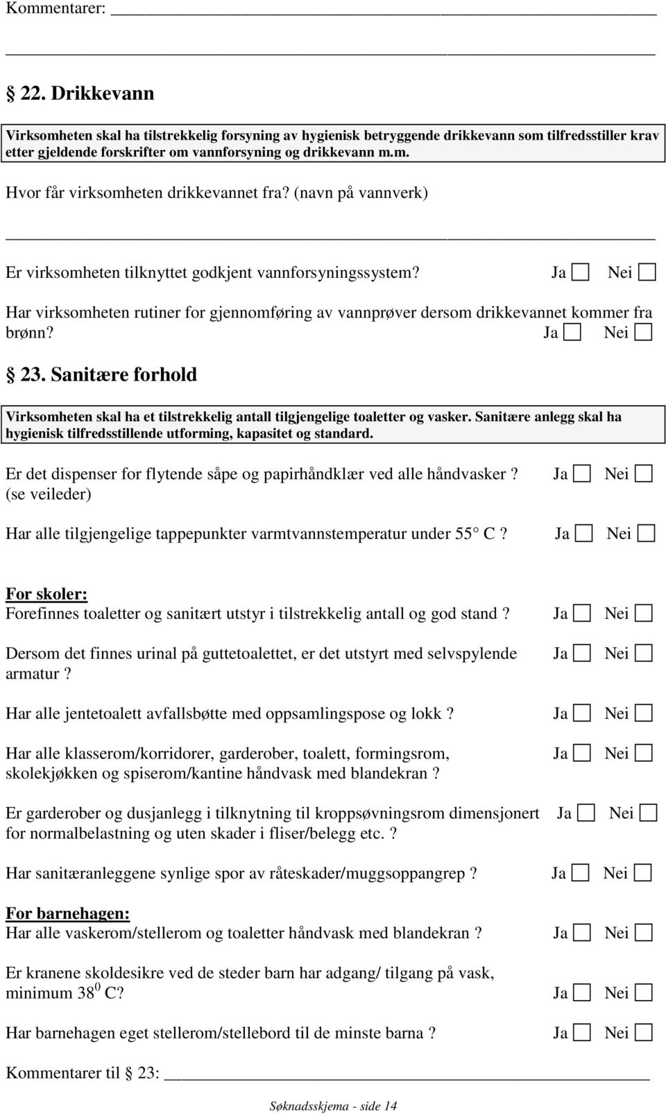 Sanitære forhold Virksomheten skal ha et tilstrekkelig antall tilgjengelige toaletter og vasker. Sanitære anlegg skal ha hygienisk tilfredsstillende utforming, kapasitet og standard.