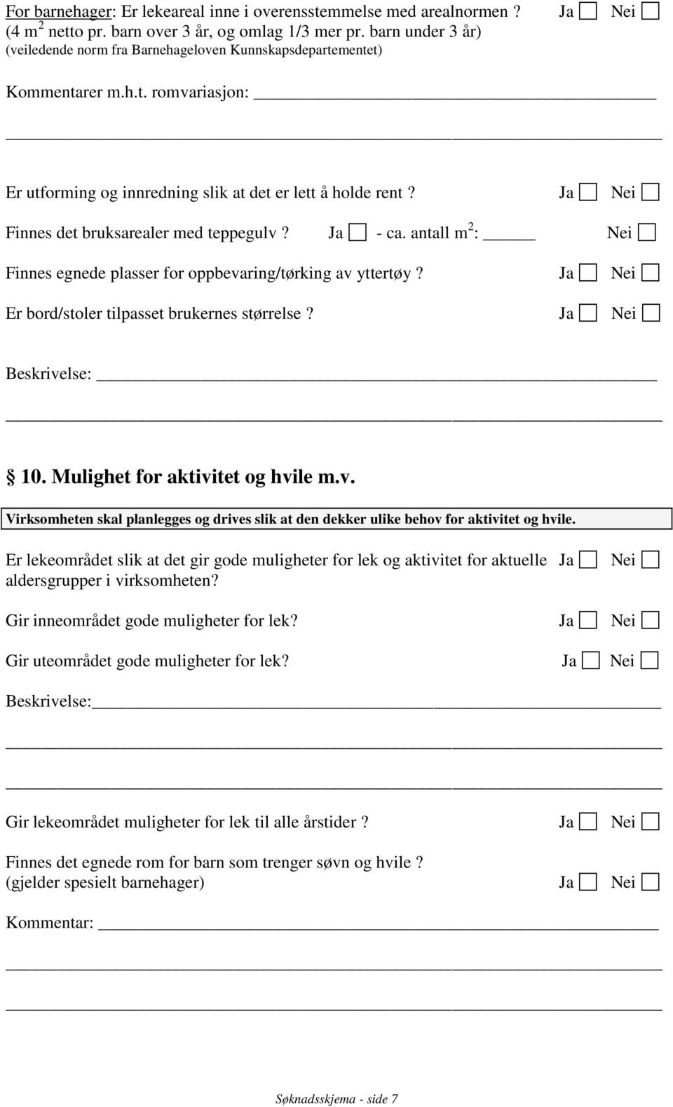 Finnes det bruksarealer med teppegulv? - ca. antall m 2 : Finnes egnede plasser for oppbevaring/tørking av yttertøy? Er bord/stoler tilpasset brukernes størrelse? Beskrivelse: 10.