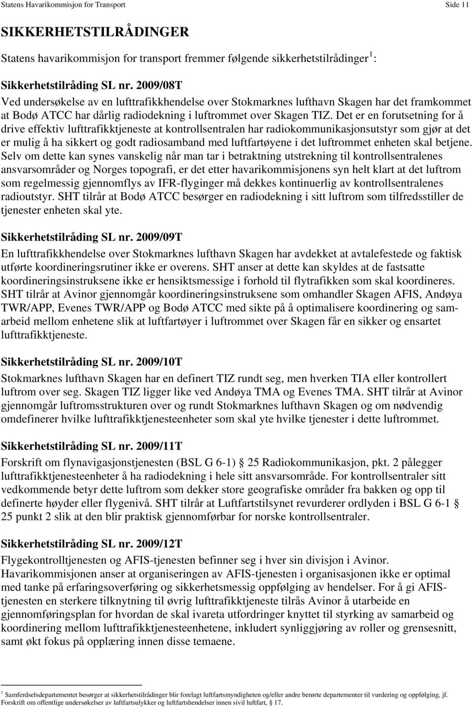 Det er en forutsetning for å drive effektiv lufttrafikktjeneste at kontrollsentralen har radiokommunikasjonsutstyr som gjør at det er mulig å ha sikkert og godt radiosamband med luftfartøyene i det