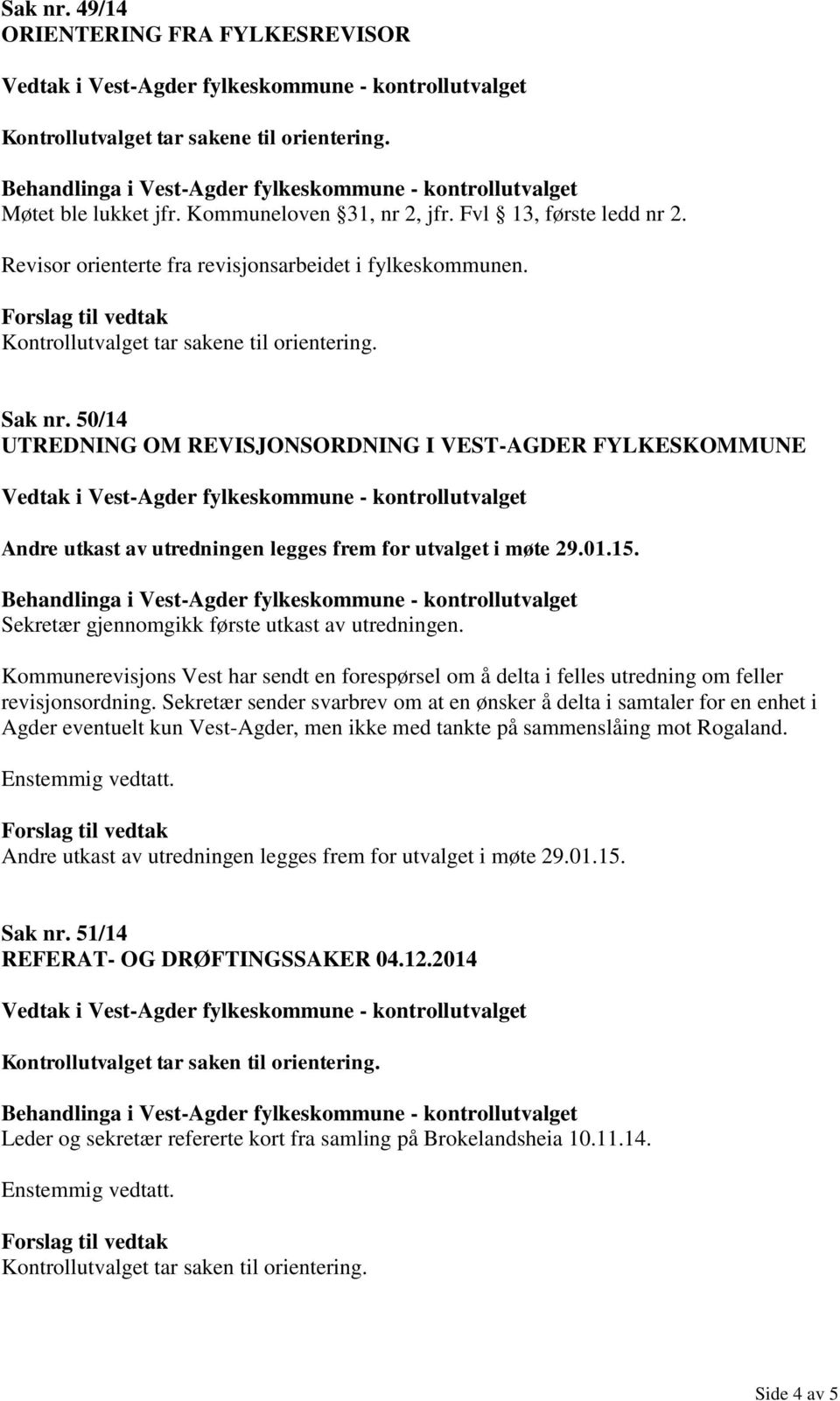 50/14 UTREDNING OM REVISJONSORDNING I VEST-AGDER FYLKESKOMMUNE Andre utkast av utredningen legges frem for utvalget i møte 29.01.15. Sekretær gjennomgikk første utkast av utredningen.