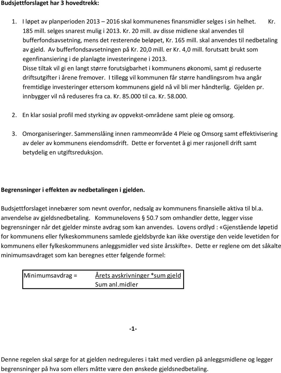 forutsatt brukt som egenfinansiering i de planlagte investeringene i 213. Disse tiltak vil gi en langt større forutsigbarhet i kommunens økonomi, samt gi reduserte driftsutgifter i årene fremover.