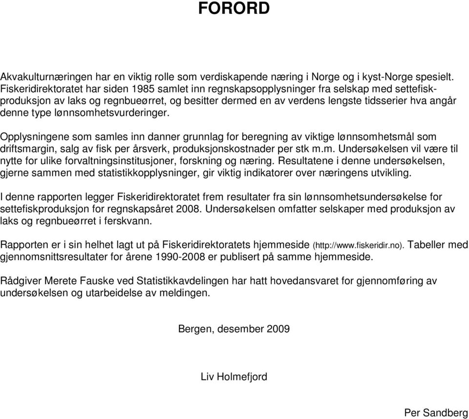 type lønnsomhetsvurderinger. Opplysningene som samles inn danner grunnlag for beregning av viktige lønnsomhetsmål som driftsmargin, salg av fisk per årsverk, produksjonskostnader per stk m.m. Undersøkelsen vil være til nytte for ulike forvaltningsinstitusjoner, forskning og næring.