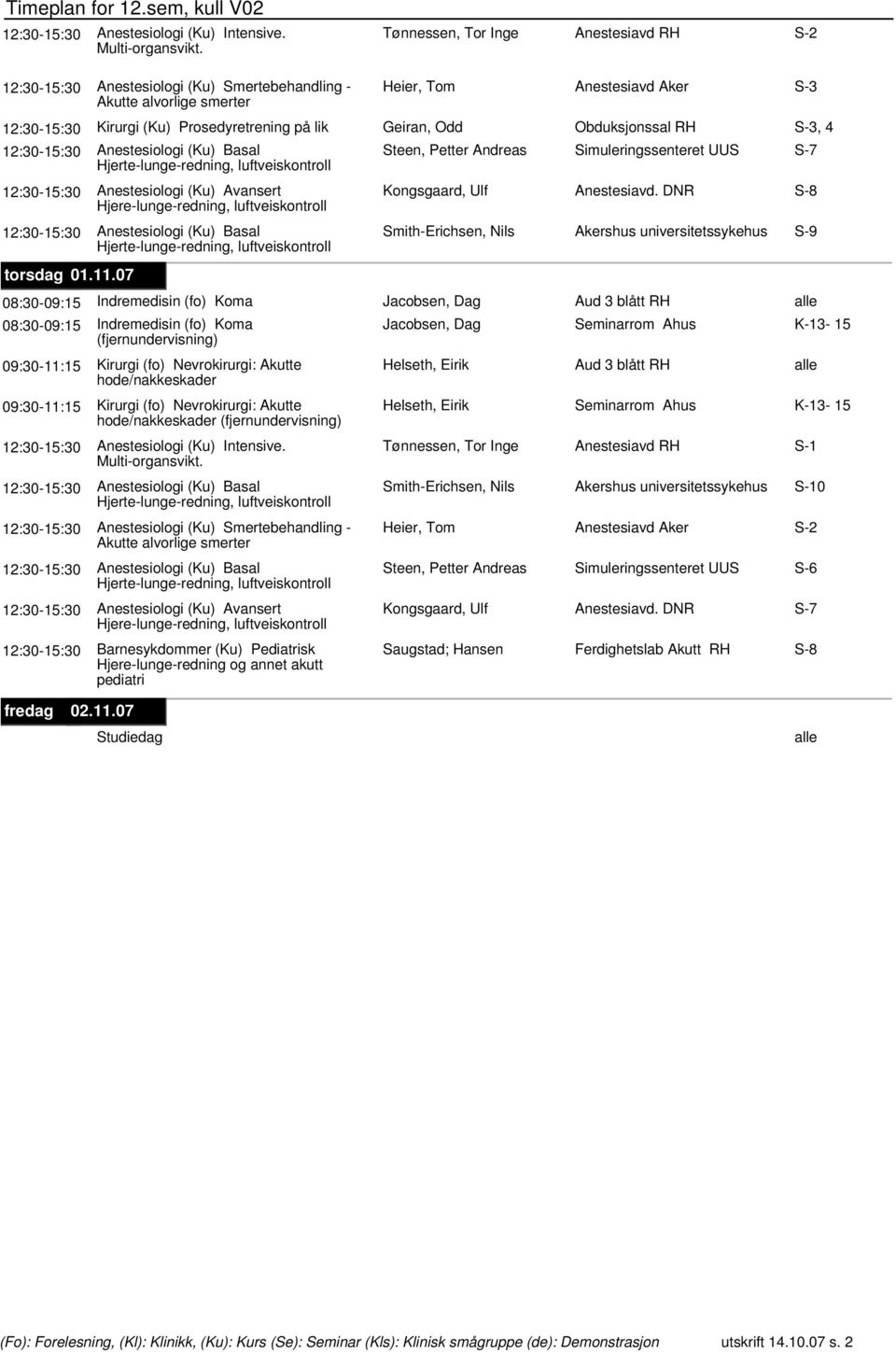 07 08:30-09:15 Indremedisin (fo) Koma Jacobsen, Dag Aud 3 blått 08:30-09:15 Indremedisin (fo) Koma Jacobsen, Dag Seminarrom Ahus 09:30-11:15 Kirurgi (fo) Nevrokirurgi: Akutte Helseth, Eirik Aud 3
