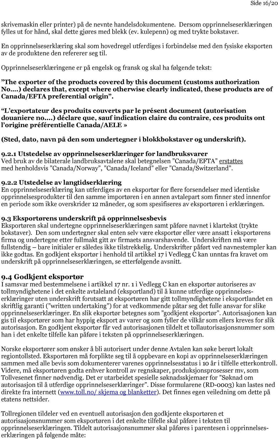 Opprinnelseserklæringene er på engelsk og fransk og skal ha følgende tekst: The exporter of the products covered by this document (customs authorization No.