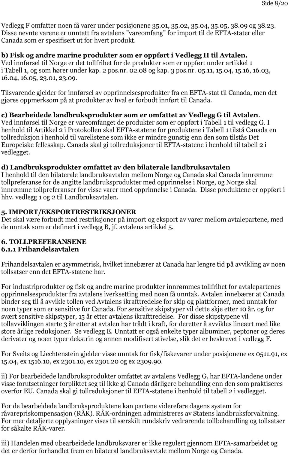 b) Fisk og andre marine produkter som er oppført i Vedlegg H til Avtalen. Ved innførsel til Norge er det tollfrihet for de produkter som er oppført under artikkel 1 i Tabell 1, og som hører under kap.