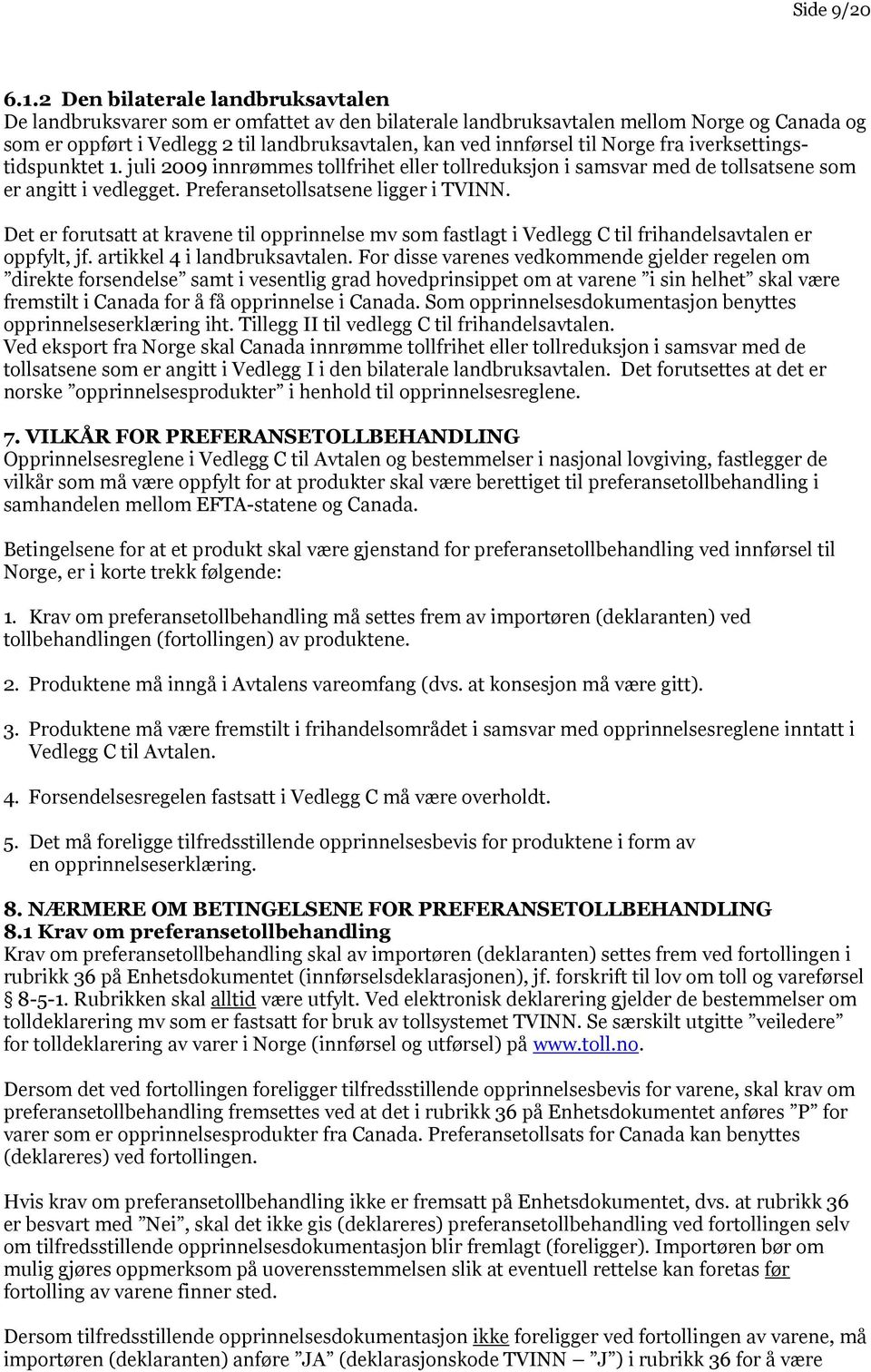 Norge fra iverksettingstidspunktet 1. juli 2009 innrømmes tollfrihet eller tollreduksjon i samsvar med de tollsatsene som er angitt i vedlegget. Preferansetollsatsene ligger i TVINN.