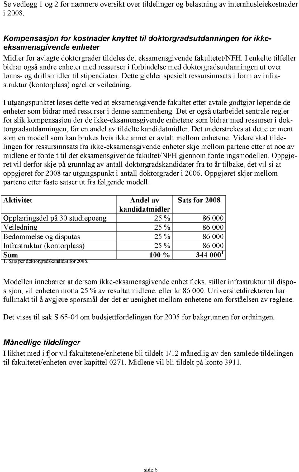 I enkelte tilfeller bidrar også andre enheter med ressurser i forbindelse med doktorgradsutdanningen ut over lønns- og driftsmidler til stipendiaten.