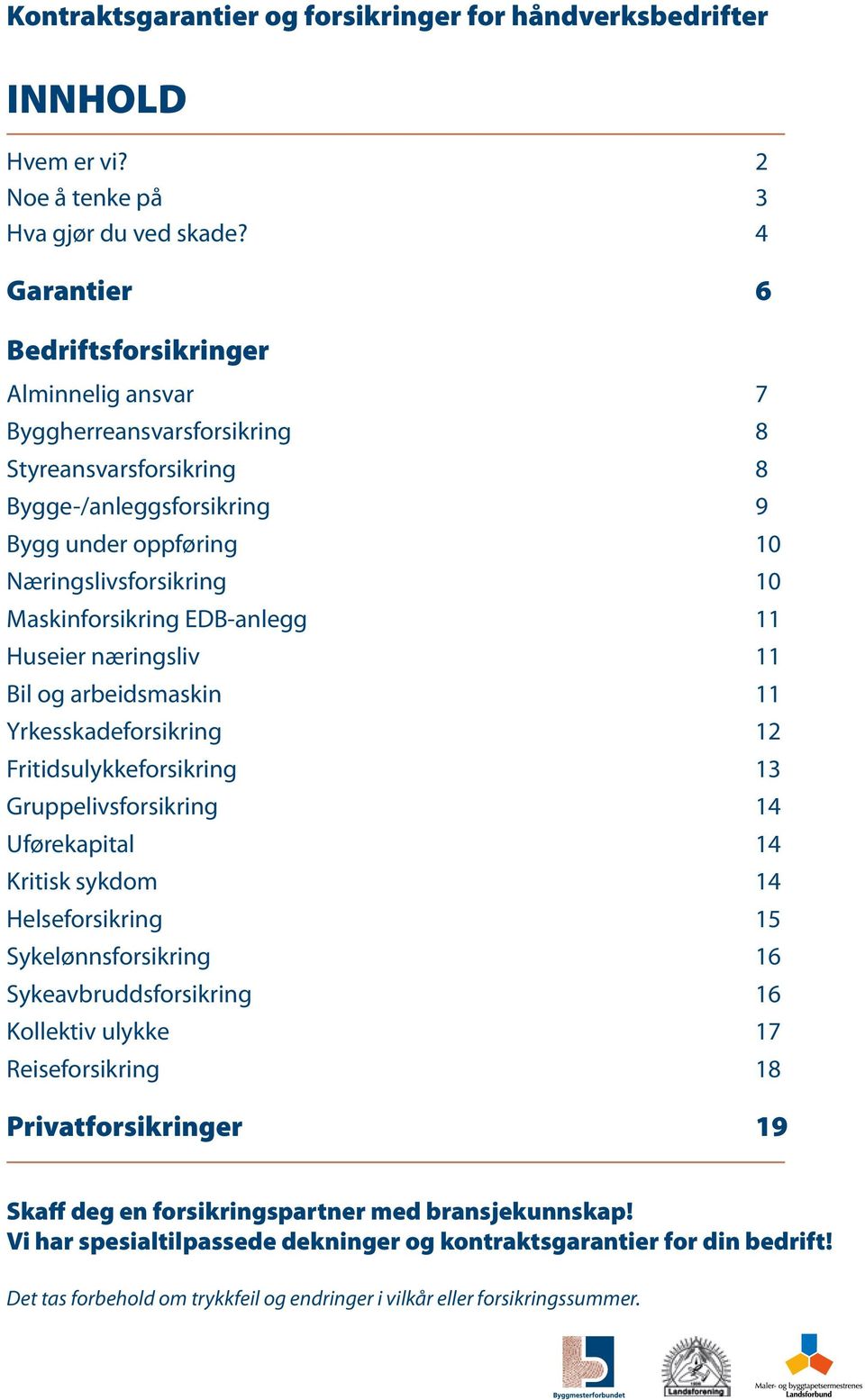 Maskinforsikring EDB-anlegg 11 Huseier næringsliv 11 Bil og arbeidsmaskin 11 Yrkesskadeforsikring 12 Fritidsulykkeforsikring 13 Gruppelivsforsikring 14 Uførekapital 14 1 2 3 4 5 6 7 8 9 10 11 12 13