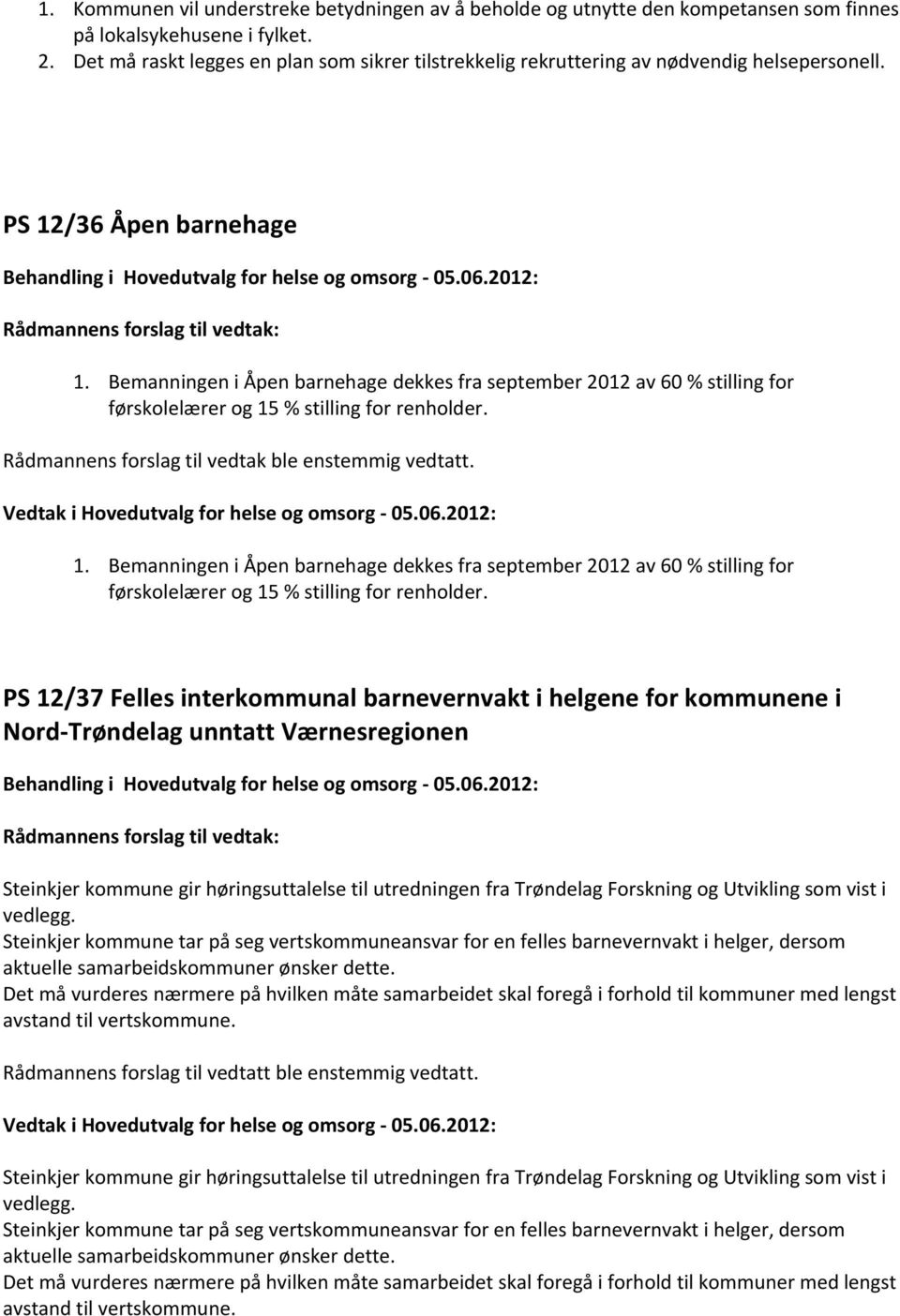 Bemanningen i Åpen barnehage dekkes fra september 2012 av 60 % stilling for førskolelærer og 15 % stilling for renholder. Rådmannens forslag til vedtak ble enstemmig vedtatt.