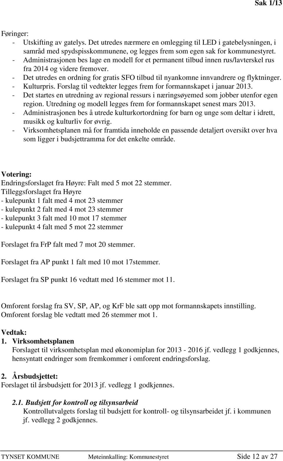 - Det utredes en ordning for gratis SFO tilbud til nyankomne innvandrere og flyktninger. - Kulturpris. Forslag til vedtekter legges frem for formannskapet i januar 2013.