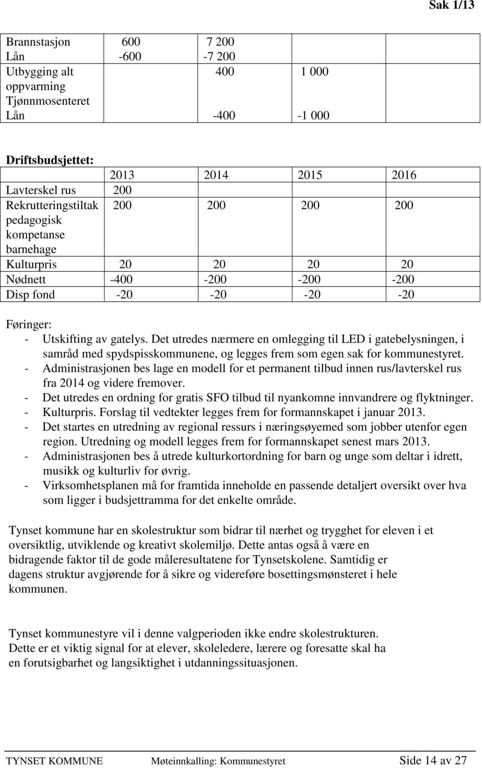 Det utredes nærmere en omlegging til LED i gatebelysningen, i samråd med spydspisskommunene, og legges frem som egen sak for kommunestyret.