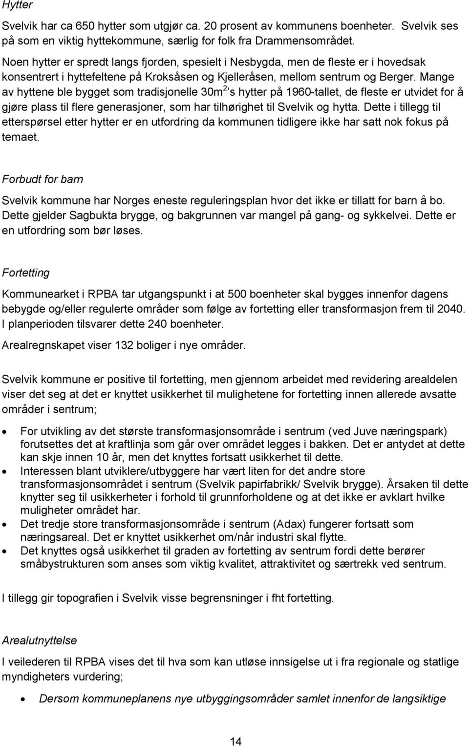 Mange av hyttene ble bygget som tradisjonelle 30m 2 s hytter på 1960-tallet, de fleste er utvidet for å gjøre plass til flere generasjoner, som har tilhørighet til Svelvik og hytta.