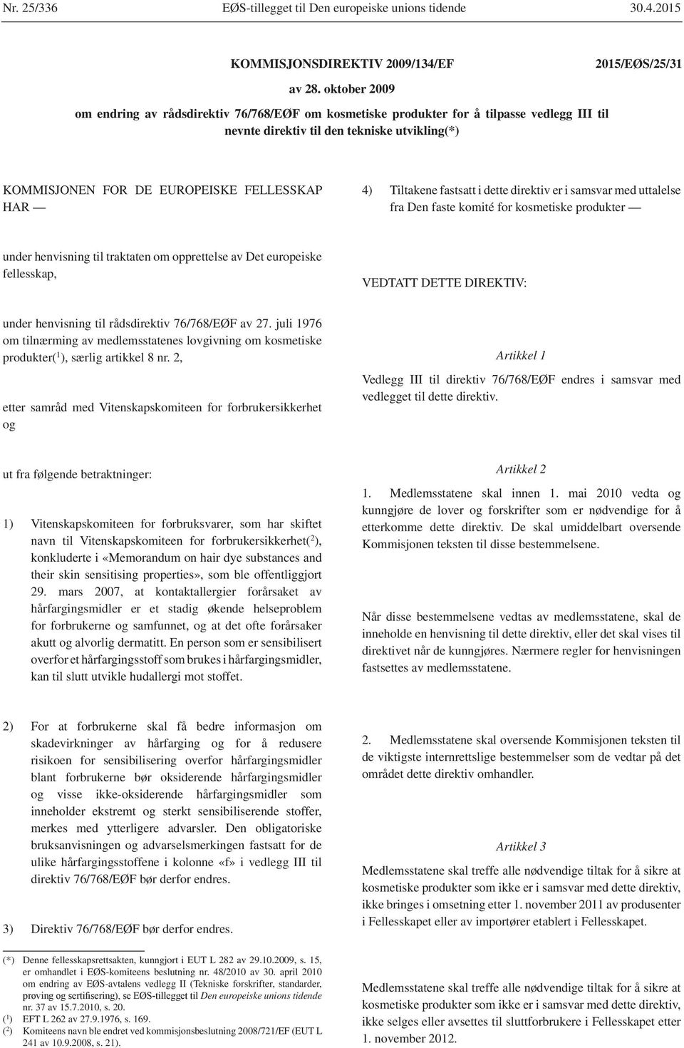 Tiltakene fastsatt i dette direktiv er i samsvar med uttalelse fra Den faste komité for kosmetiske produkter under henvisning til traktaten om opprettelse av Det europeiske fellesskap, VEDTATT DETTE