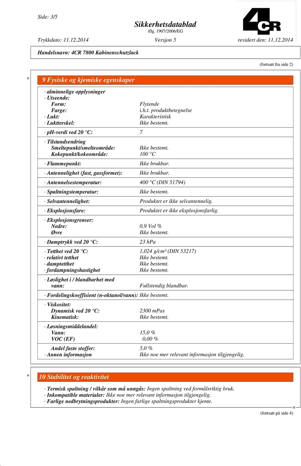 Antennelsestemperatur: 400 C (DI 51794) Spaltningstemperatur: Ikke bestemt. Selvantennelighet: Produktet er ikke selvantennelig. Eksplosjonsfare: Produktet er ikke eksplosjonsfarlig.