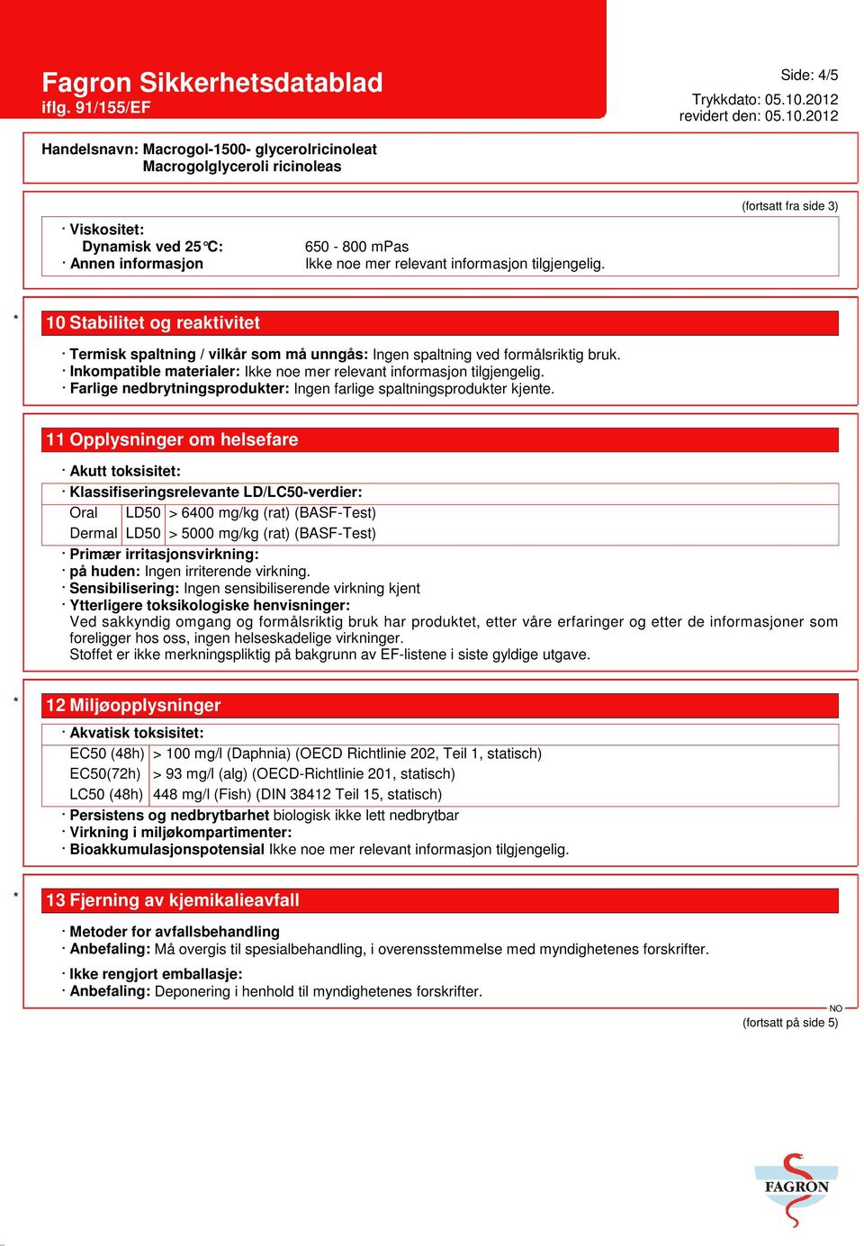 Inkompatible materialer: Ikke noe mer relevant informasjon tilgjengelig. Farlige nedbrytningsprodukter: Ingen farlige spaltningsprodukter kjente.