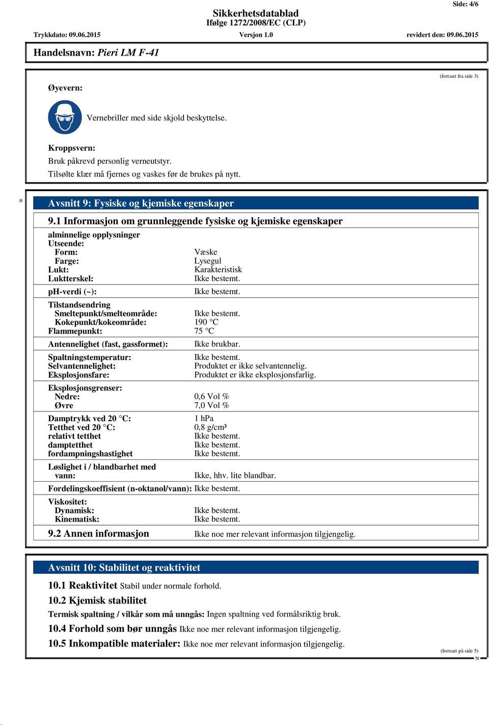 1 Informasjon om grunnleggende fysiske og kjemiske egenskaper alminnelige opplysninger Utseende: Form: Farge: Lukt: Luktterskel: ph-verdi (~): Væske Lysegul Karakteristisk Tilstandsendring