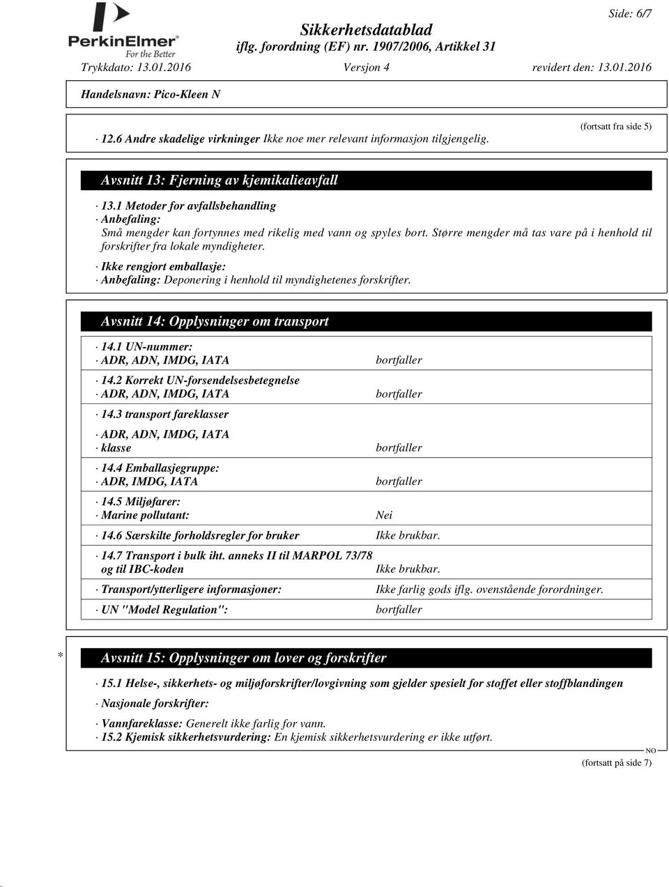 Ikke rengjort emballasje: Anbefaling: Deponering i henhold til myndighetenes forskrifter. Avsnitt 14: Opplysninger om transport 14.1 UN-nummer: ADR, ADN, IMDG, IATA bortfaller 14.