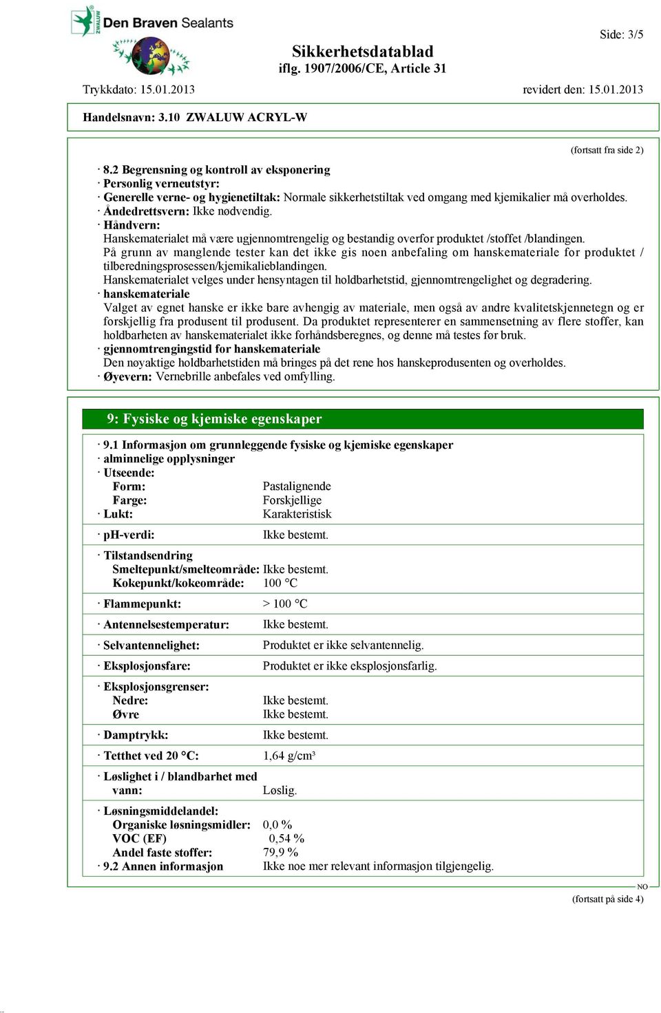 På grunn av manglende tester kan det ikke gis noen anbefaling om hanskemateriale for produktet / tilberedningsprosessen/kjemikalieblandingen.