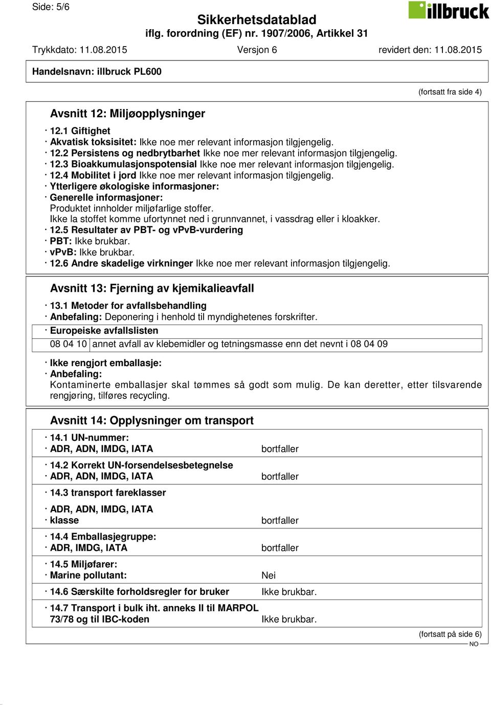 Ytterligere økologiske informasjoner: Generelle informasjoner: Produktet innholder miljøfarlige stoffer. Ikke la stoffet komme ufortynnet ned i grunnvannet, i vassdrag eller i kloakker. 12.