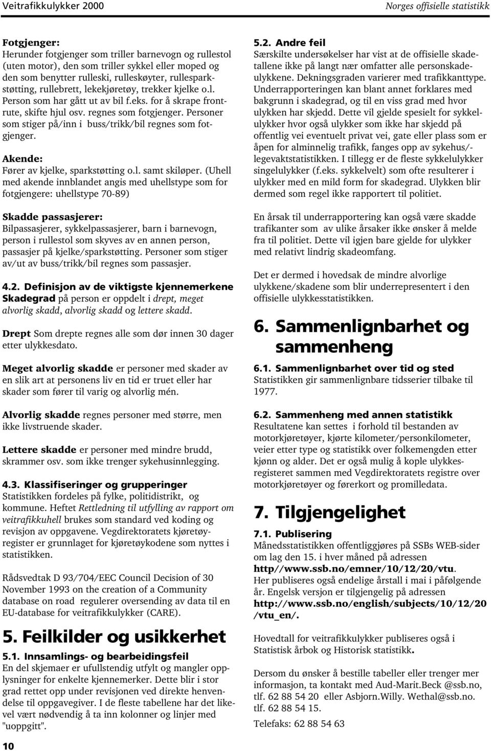 Personer som stiger på/inn i buss/trikk/bil regnes som fotgjenger. Akende: Fører av kjelke, sparkstøtting o.l. samt skiløper.