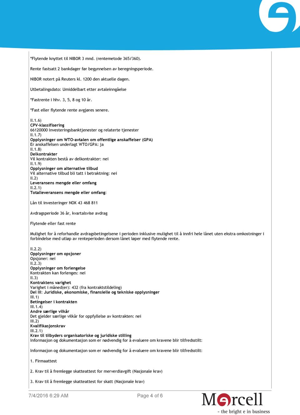 1.7) Opplysninger om WTO-avtalen om offentlige anskaffelser (GPA) Er anskaffelsen underlagt WTO/GPA: ja II.1.8) Delkontrakter Vil kontrakten bestå av delkontrakter: nei II.1.9) Opplysninger om alternative tilbud Vil alternative tilbud bli tatt i betraktning: nei II.