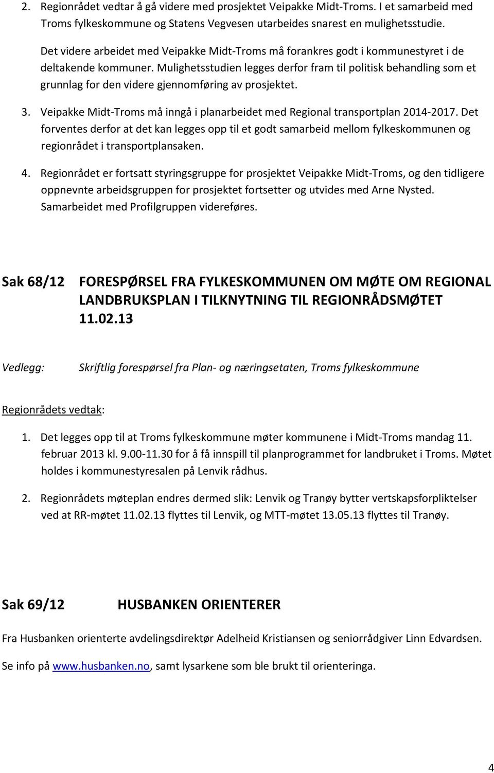 Mulighetsstudien legges derfor fram til politisk behandling som et grunnlag for den videre gjennomføring av prosjektet. 3.