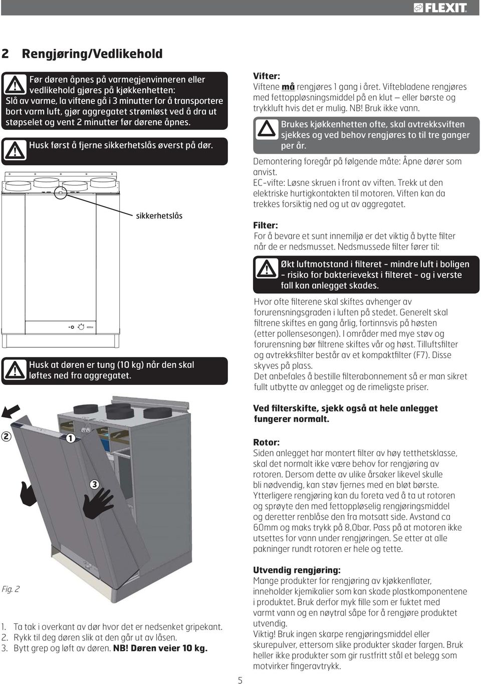 ! Husk først å fjerne sikkerhetslås øverst på dør. sikkerhetslås Vifter: Viftene må rengjøres 1 gang i året.