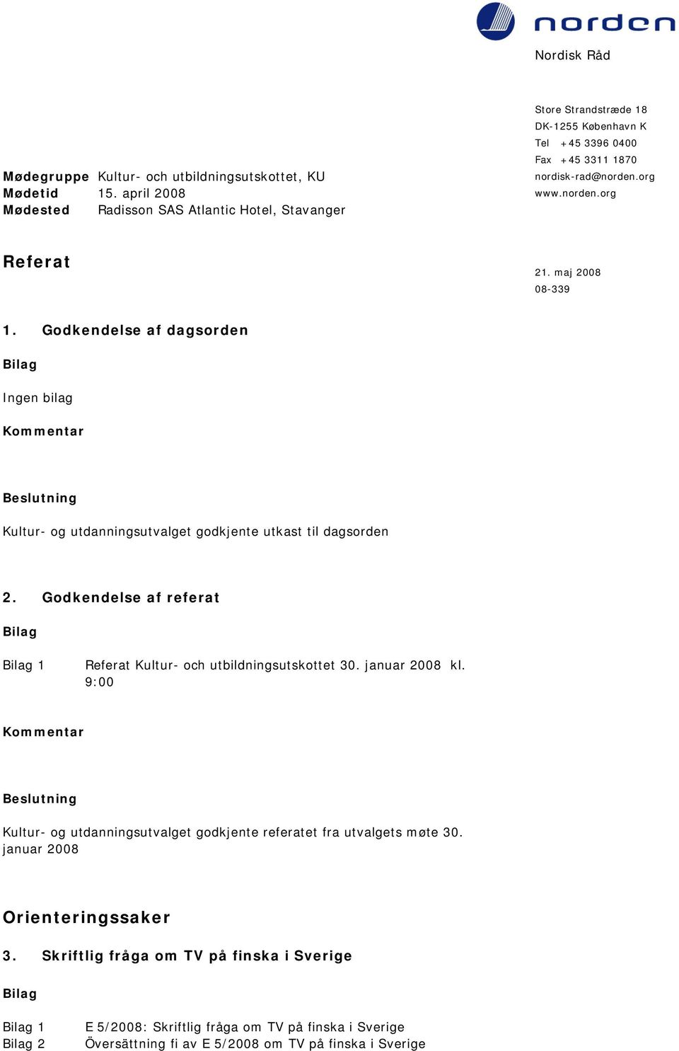 maj 2008 08-339 1. Godkendelse af dagsorden Ingen bilag Kultur- og utdanningsutvalget godkjente utkast til dagsorden 2.