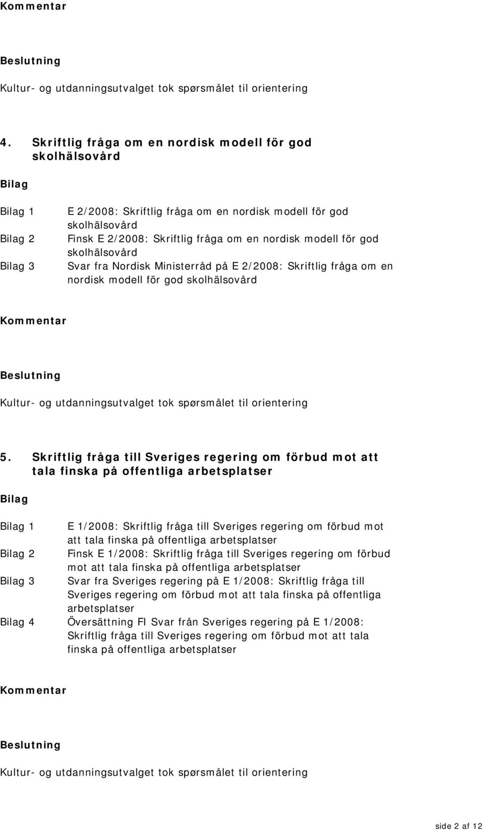 skolhälsovård Svar fra Nordisk Ministerråd på E 2/2008: Skriftlig fråga om en nordisk modell för god skolhälsovård Kultur- og utdanningsutvalget tok spørsmålet til orientering 5.