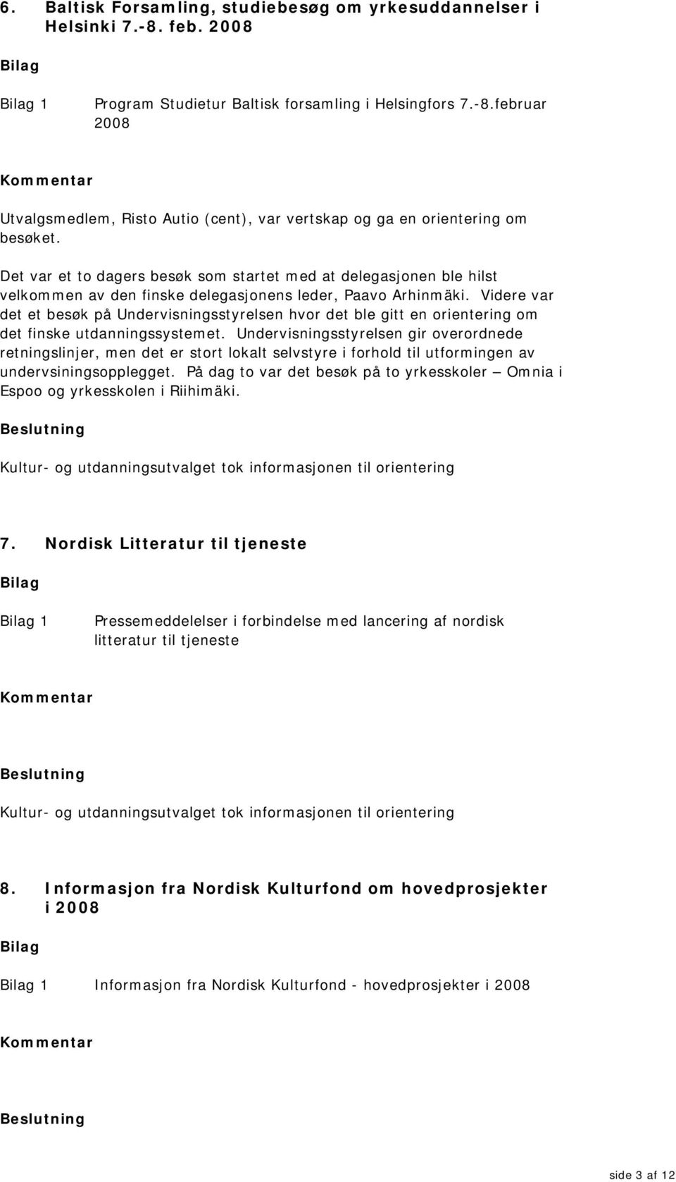 Videre var det et besøk på Undervisningsstyrelsen hvor det ble gitt en orientering om det finske utdanningssystemet.