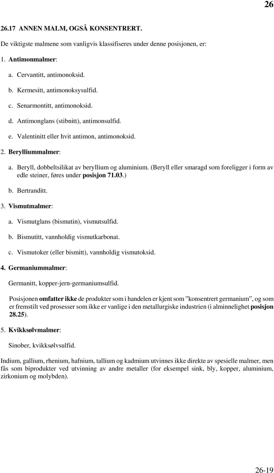 (Beryll eller smaragd som foreligger i form av edle steiner, føres under posisjon 71.03.) b. Bertranditt. 3. Vismutmalmer: a. Vismutglans (bismutin), vismutsulfid. b. Bismutitt, vannholdig vismutkarbonat.