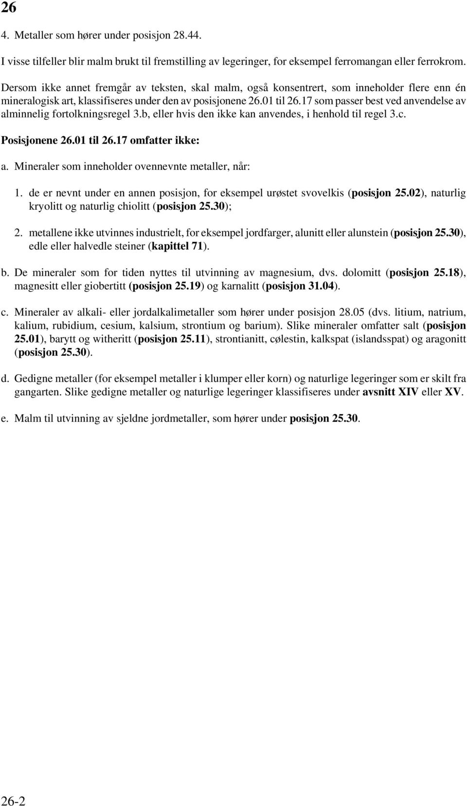 17 som passer best ved anvendelse av alminnelig fortolkningsregel 3.b, eller hvis den ikke kan anvendes, i henhold til regel 3.c. Posisjonene 26.01 til 26.17 omfatter ikke: a.